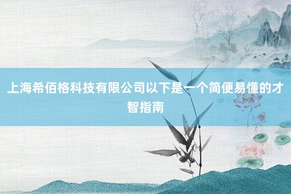 上海希佰格科技有限公司以下是一个简便易懂的才智指南