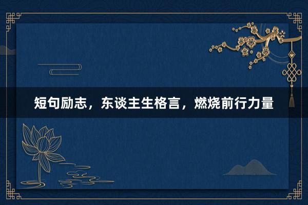 短句励志，东谈主生格言，燃烧前行力量