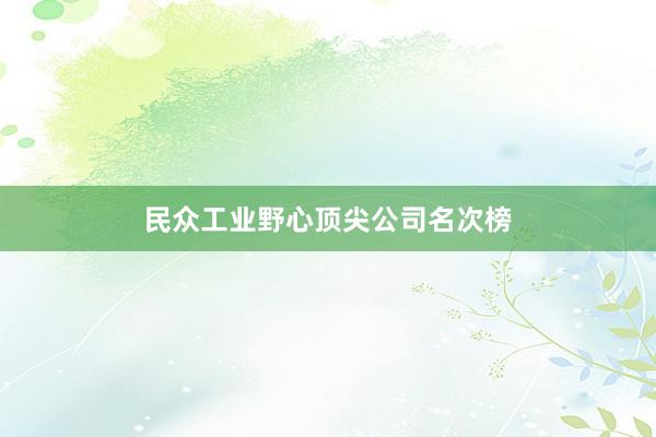 民众工业野心顶尖公司名次榜