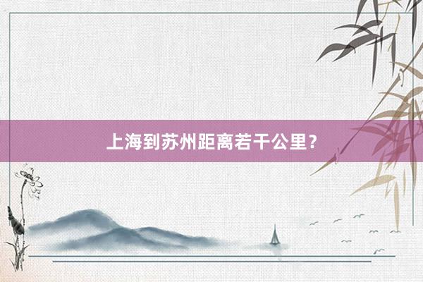 上海到苏州距离若干公里？