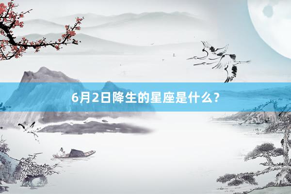 6月2日降生的星座是什么？