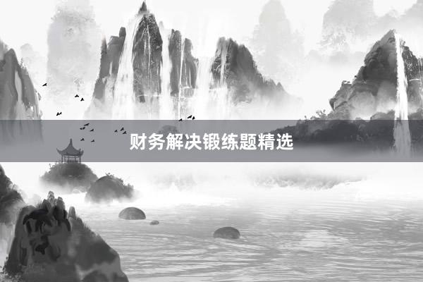 财务解决锻练题精选